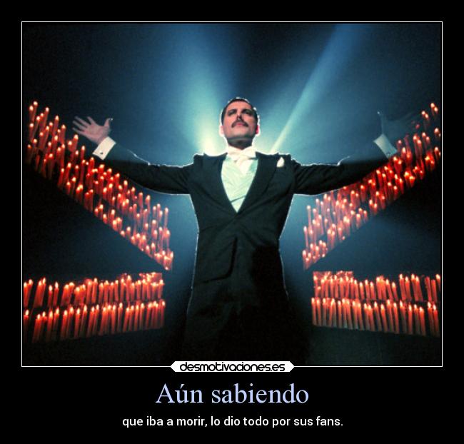 Aún sabiendo - que iba a morir, lo dio todo por sus fans.