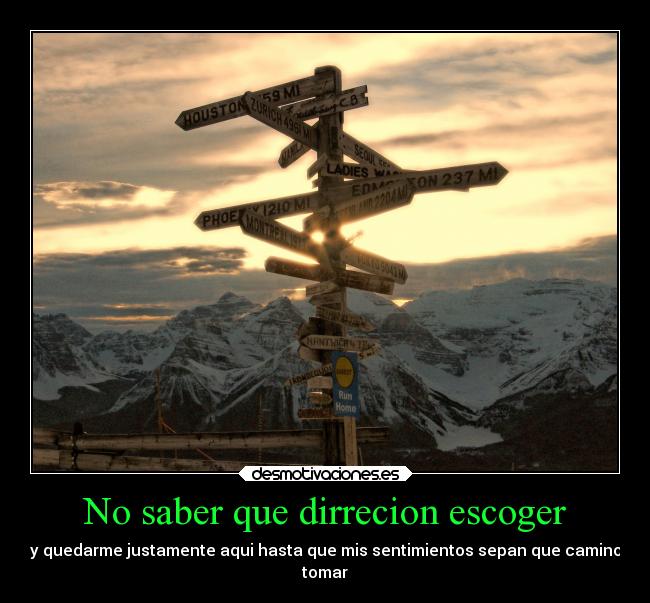 No saber que dirrecion escoger - y quedarme justamente aqui hasta que mis sentimientos sepan que camino
tomar