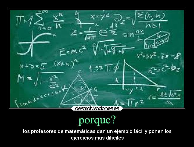porque? - los profesores de matemáticas dan un ejemplo fácil y ponen los
ejercicios mas dificiles