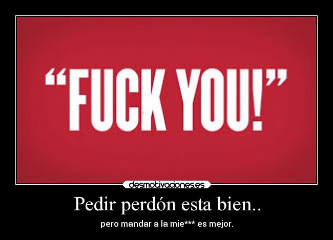 Pedir perdón esta bien.. -