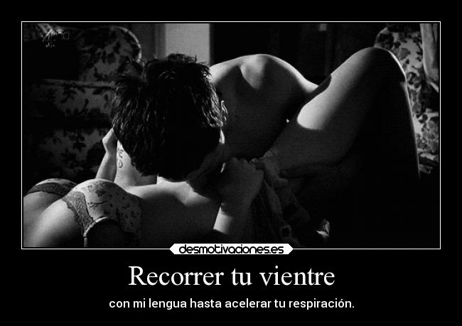 Recorrer tu vientre - con mi lengua hasta acelerar tu respiración.