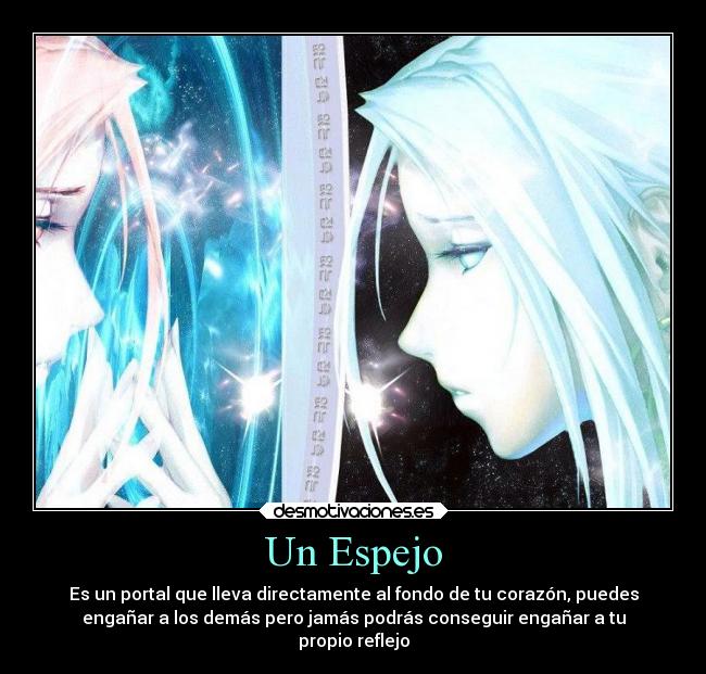 Un Espejo - Es un portal que lleva directamente al fondo de tu corazón, puedes
engañar a los demás pero jamás podrás conseguir engañar a tu
propio reflejo