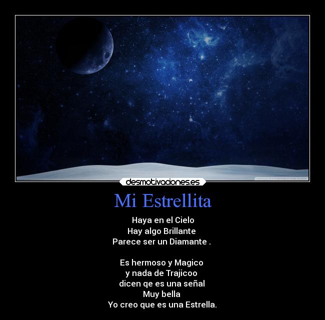 Mi Estrellita - Haya en el Cielo
Hay algo Brillante
Parece ser un Diamante .
Es hermoso y Magico
y nada de Trajicoo
dicen qe es una señal
Muy bella
Yo creo que es una Estrella.