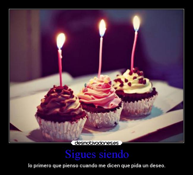 Sigues siendo - lo primero que pienso cuando me dicen que pida un deseo.