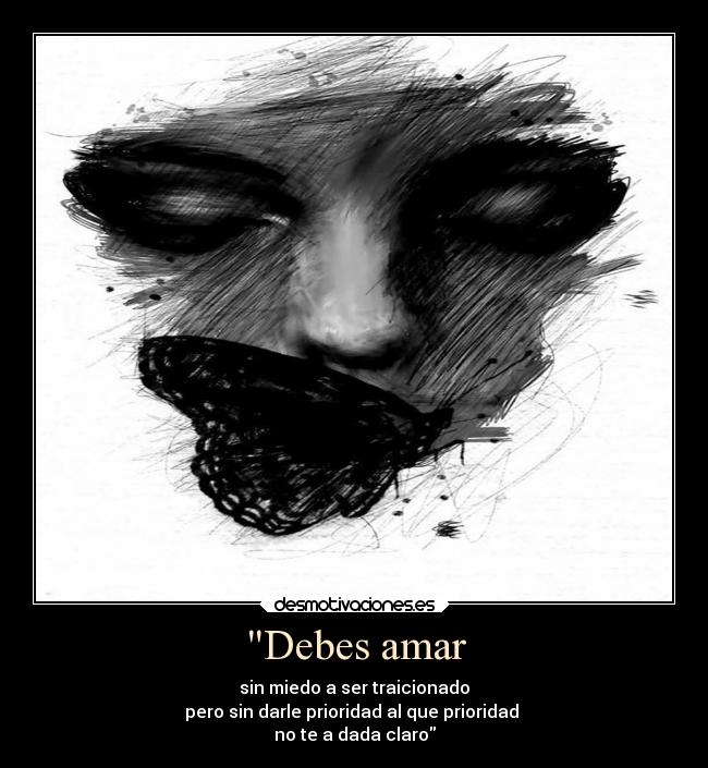 Debes amar - sin miedo a ser traicionado
pero sin darle prioridad al que prioridad
no te a dada claro