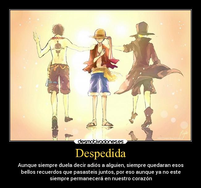 Despedida - Aunque siempre duela decir adiós a alguien, siempre quedaran esos
bellos recuerdos que pasasteis juntos, por eso aunque ya no este
siempre permanecerá en nuestro corazón