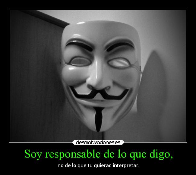Soy responsable de lo que digo, - no de lo que tu quieras interpretar.