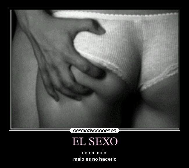 EL SEXO - no es malo 
malo es no hacerlo