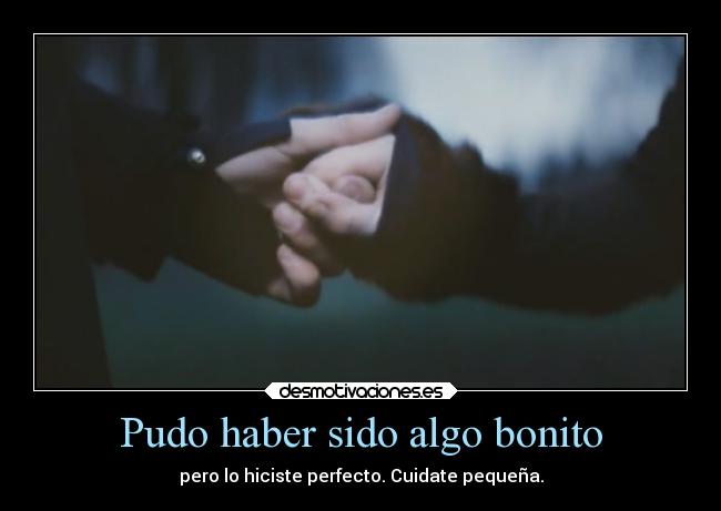 Pudo haber sido algo bonito - pero lo hiciste perfecto. Cuidate pequeña.