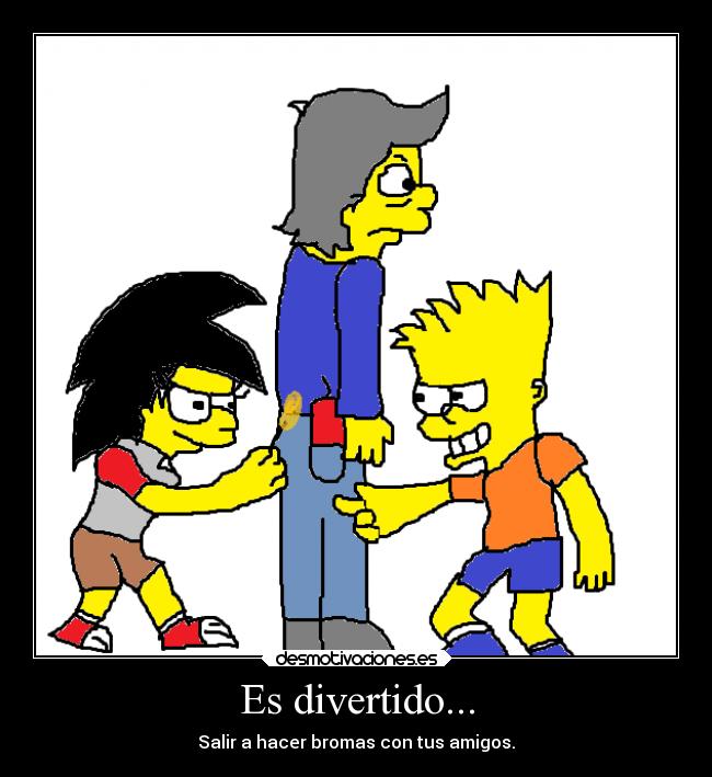 Es divertido... - Salir a hacer bromas con tus amigos.