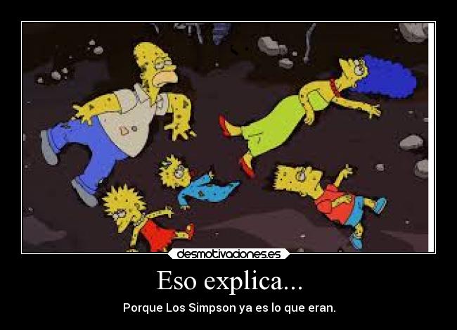Eso explica... - Porque Los Simpson ya es lo que eran.