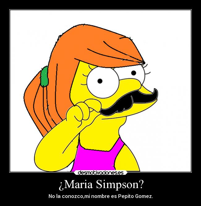 ¿Maria Simpson? - No la conozco,mi nombre es Pepito Gomez.