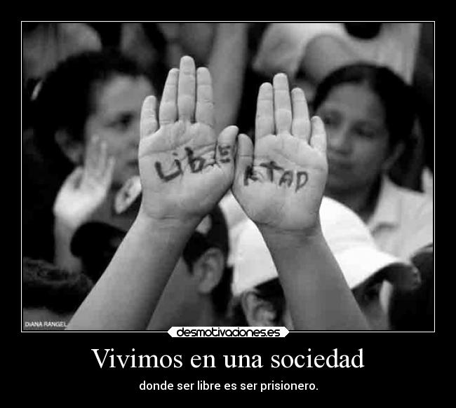 Vivimos en una sociedad - donde ser libre es ser prisionero.