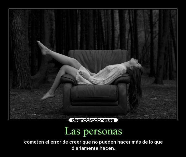 Las personas - cometen el error de creer que no pueden hacer más de lo que
diariamente hacen.