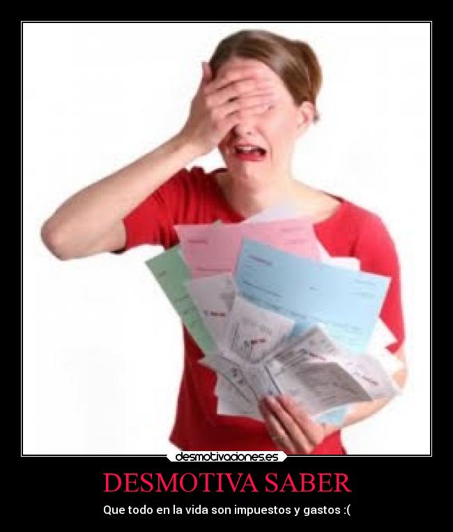 DESMOTIVA SABER - Que todo en la vida son impuestos y gastos :(