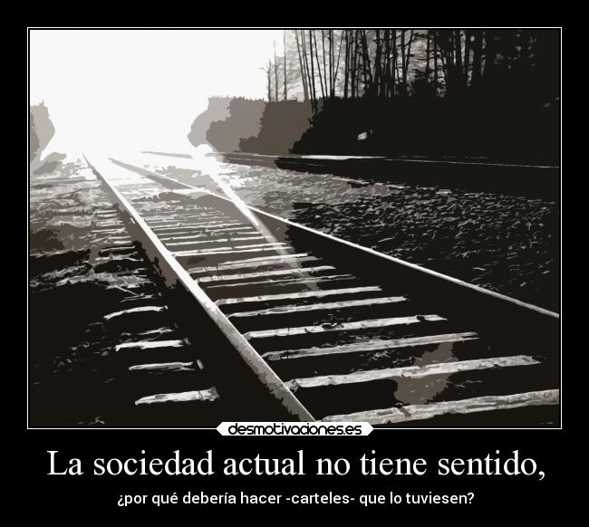 La sociedad actual no tiene sentido, -