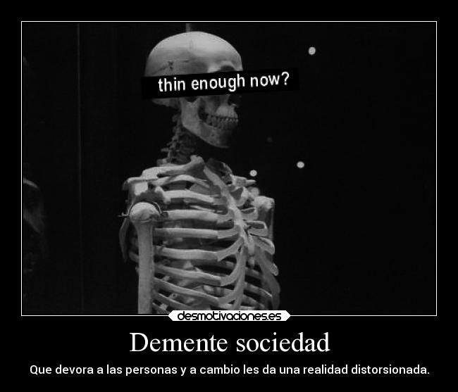 Demente sociedad - Que devora a las personas y a cambio les da una realidad distorsionada.