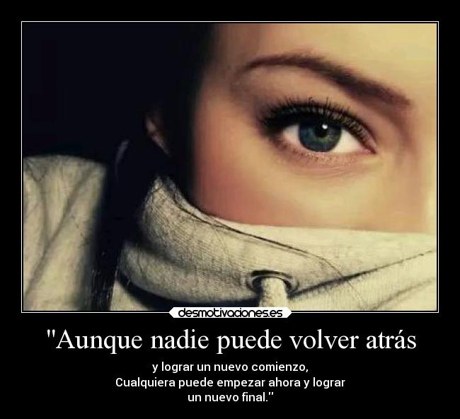 Aunque nadie puede volver atrás - y lograr un nuevo comienzo,
Cualquiera puede empezar ahora y lograr
un nuevo final.