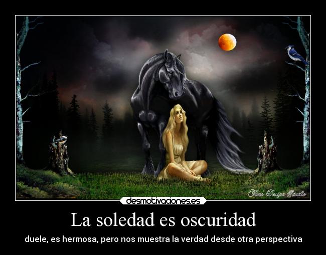 La soledad es oscuridad - duele, es hermosa, pero nos muestra la verdad desde otra perspectiva