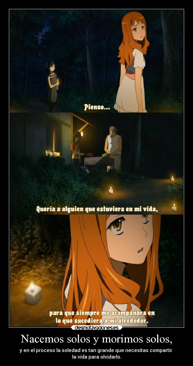 Nacemos solos y morimos solos, - y en el proceso la soledad es tan grande que necesitas compartir
la vida para olvidarlo.