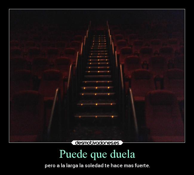 Puede que duela - pero a la larga la soledad te hace mas fuerte.