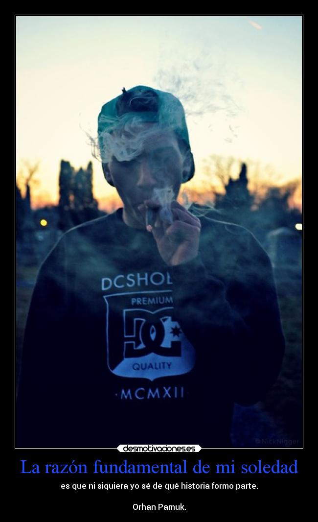 La razón fundamental de mi soledad - es que ni siquiera yo sé de qué historia formo parte.
Orhan Pamuk.