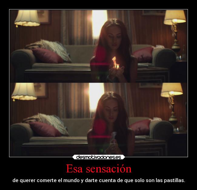 Esa sensación - de querer comerte el mundo y darte cuenta de que solo son las pastillas.
