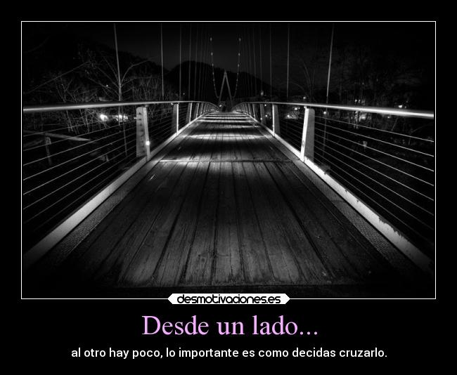 Desde un lado... - al otro hay poco, lo importante es como decidas cruzarlo.