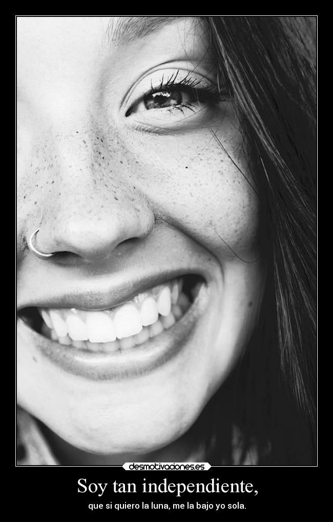 Soy tan independiente, - que si quiero la luna, me la bajo yo sola.