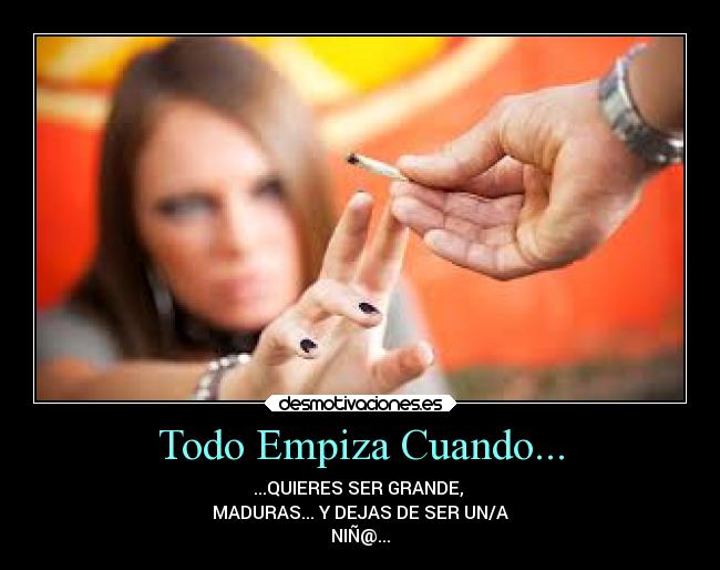 Todo Empiza Cuando... - ...QUIERES SER GRANDE,
MADURAS... Y DEJAS DE SER UN/A
NIÑ@...