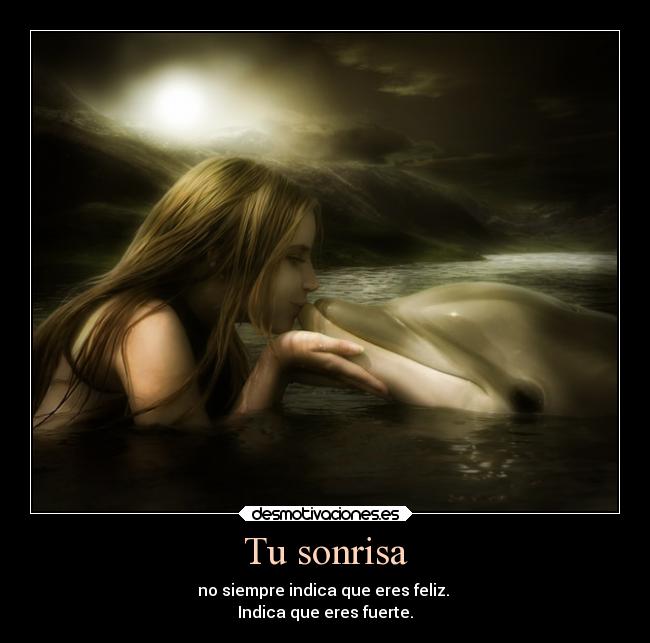 Tu sonrisa - no siempre indica que eres feliz. 
Indica que eres fuerte.