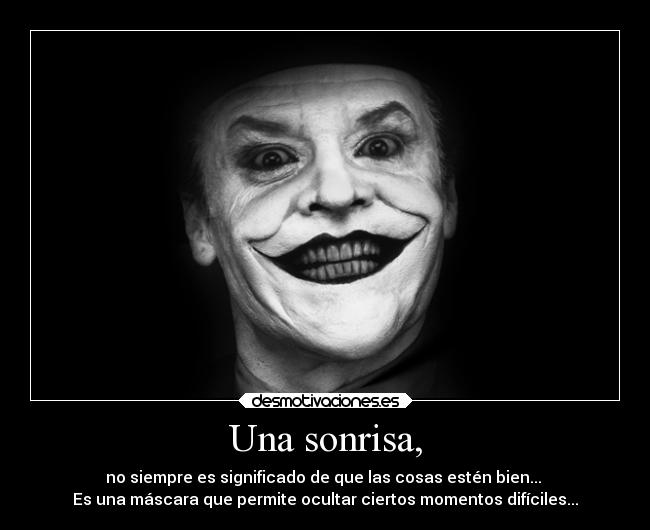 Una sonrisa, - no siempre es significado de que las cosas estén bien... 
Es una máscara que permite ocultar ciertos momentos difíciles...