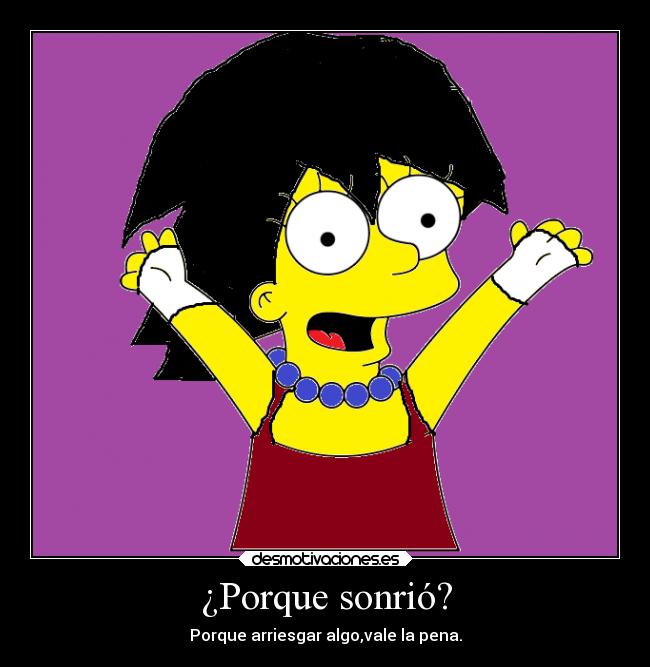 ¿Porque sonrió? - Porque arriesgar algo,vale la pena.