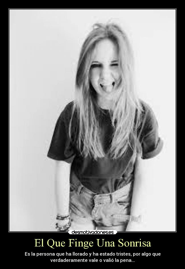 El Que Finge Una Sonrisa - Es la persona que ha llorado y ha estado tristes, por algo que
verdaderamente vale o valió la pena...
