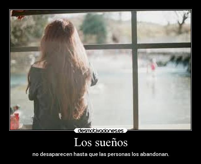Los sueños - no desaparecen hasta que las personas los abandonan.