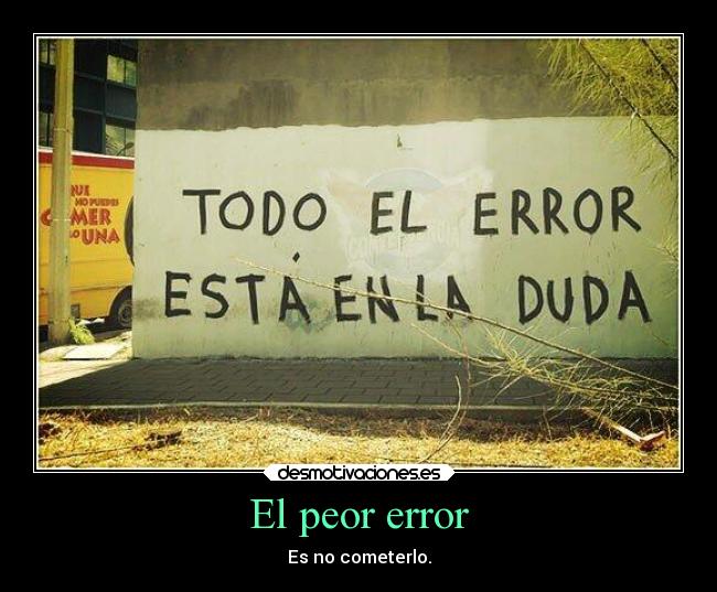 El peor error - Es no cometerlo.