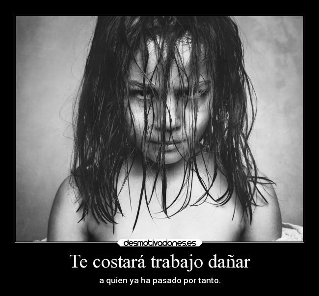Te costará trabajo dañar -