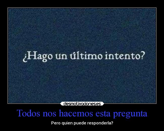 Todos nos hacemos esta pregunta - Pero quien puede responderla?