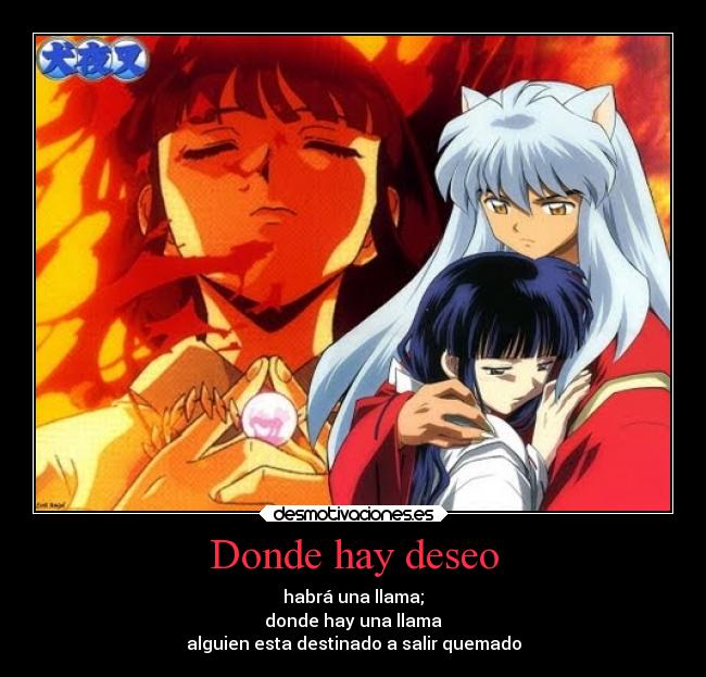 Donde hay deseo - habrá una llama;
donde hay una llama
alguien esta destinado a salir quemado