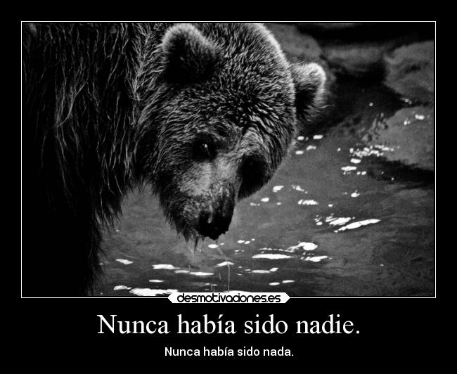 Nunca había sido nadie. - Nunca había sido nada.