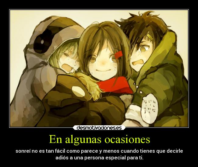 En algunas ocasiones - sonreí no es tan fácil como parece y menos cuando tienes que decirle
adiós a una persona especial para ti.