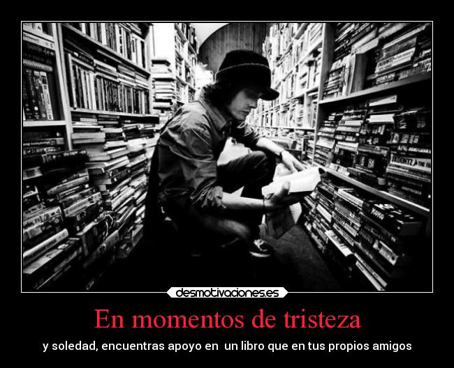 En momentos de tristeza - y soledad, encuentras apoyo en  un libro que en tus propios amigos