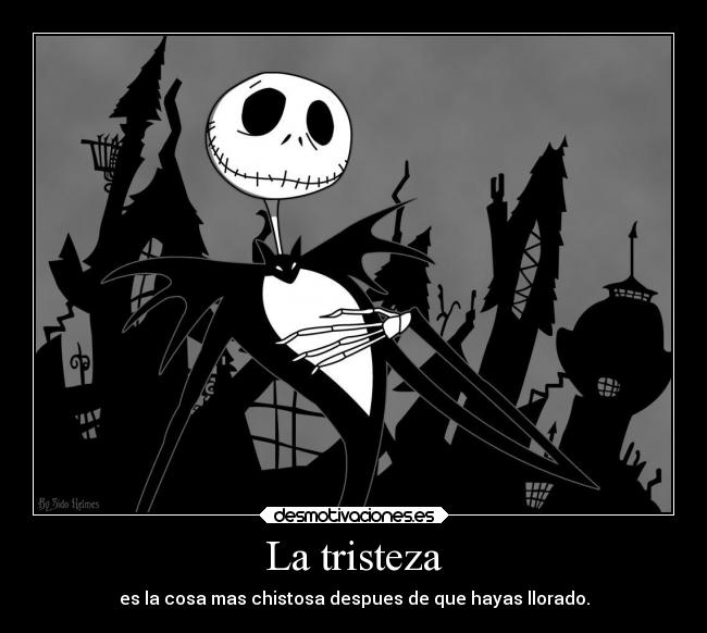 La tristeza - es la cosa mas chistosa despues de que hayas llorado.