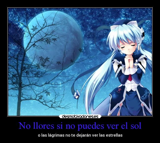 No llores si no puedes ver el sol - o las lágrimas no te dejarán ver las estrellas