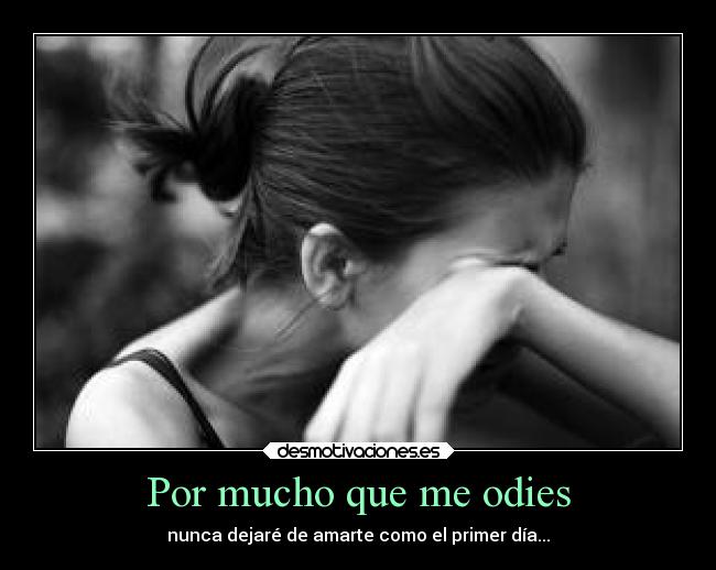 Por mucho que me odies -