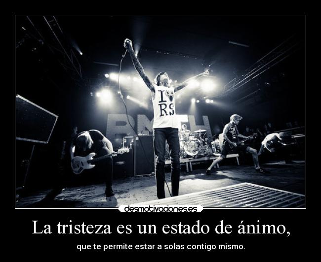La tristeza es un estado de ánimo, - que te permite estar a solas contigo mismo.