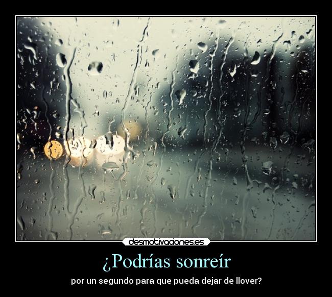 ¿Podrías sonreír - por un segundo para que pueda dejar de llover?