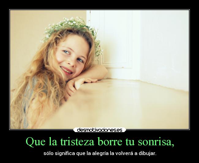 Que la tristeza borre tu sonrisa, -