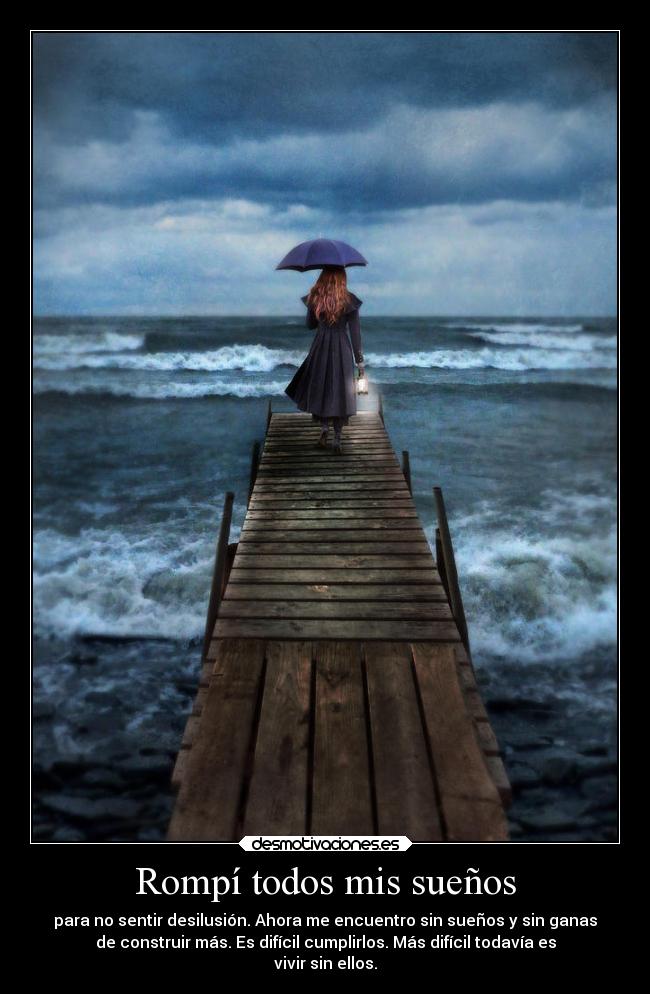 Rompí todos mis sueños - para no sentir desilusión. Ahora me encuentro sin sueños y sin ganas
de construir más. Es difícil cumplirlos. Más difícil todavía es
vivir sin ellos.