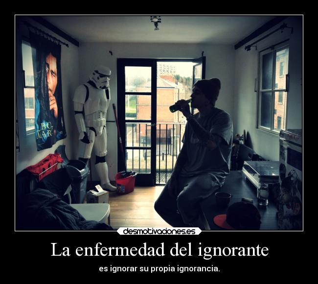 La enfermedad del ignorante - es ignorar su propia ignorancia.